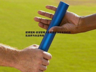 欧博官网-资深管理人珍妮留任决定背后的团队关怀与长远布局