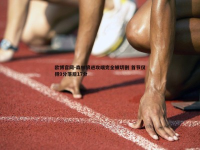 欧博官网-森林狼进攻端完全被切割 首节仅得9分落后17分