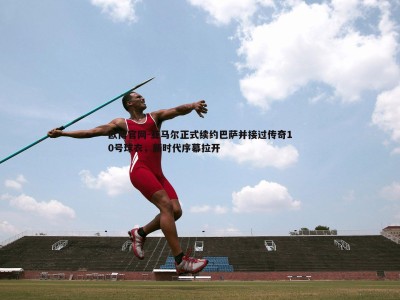 欧博官网-亚马尔正式续约巴萨并接过传奇10号球衣，新时代序幕拉开