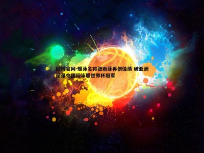 欧博官网-蝶泳名将张雨菲再创佳绩 破亚洲纪录夺国际泳联世界杯冠军
